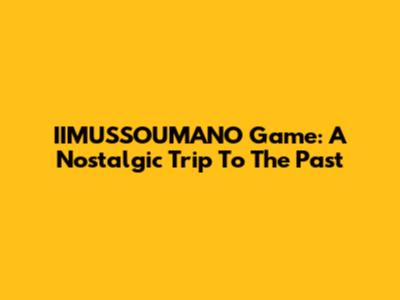 IIMUSSOUMANO Game: A Nostalgic Trip To The Past