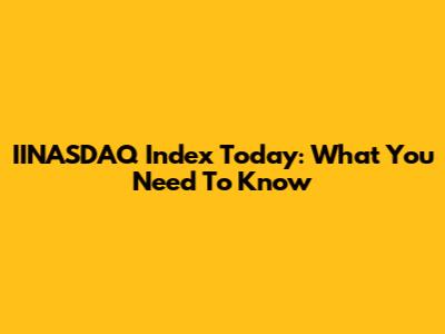 IINASDAQ Index Today: What You Need To Know