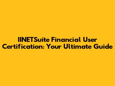 IINETSuite Financial User Certification: Your Ultimate Guide