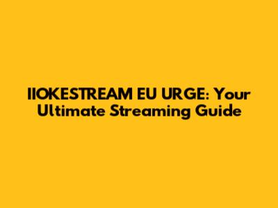IIOKESTREAM EU URGE: Your Ultimate Streaming Guide