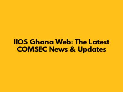 IIOS Ghana Web: The Latest COMSEC News & Updates