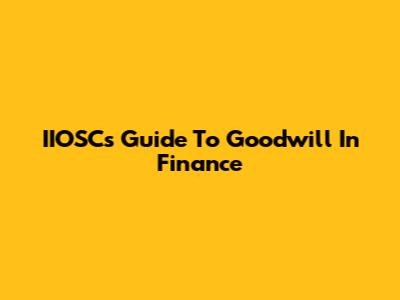 IIOSC's Guide To Goodwill In Finance