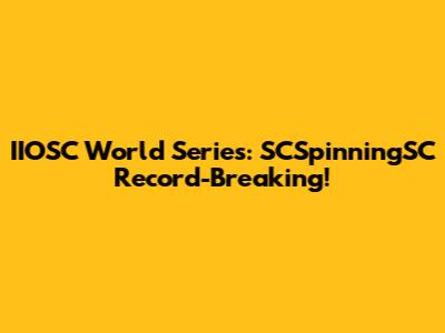 IIOSC World Series: SCSpinningSC Record-Breaking!