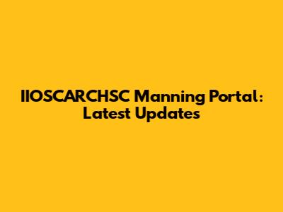 IIOSCARCHSC Manning Portal: Latest Updates
