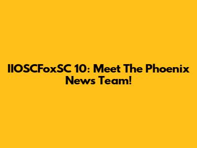 IIOSCFoxSC 10: Meet The Phoenix News Team!