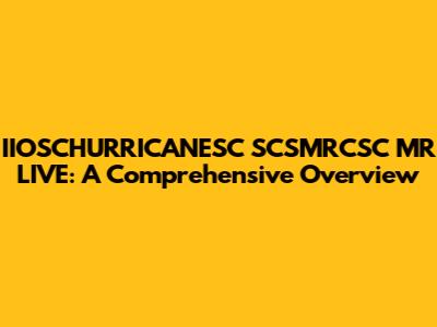 IIOSCHURRICANESC SCSMRCSC MR LIVE: A Comprehensive Overview