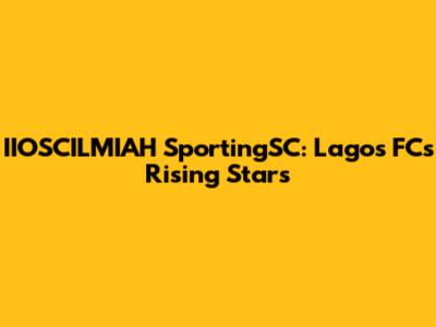 IIOSCILMIAH SportingSC: Lagos FC's Rising Stars