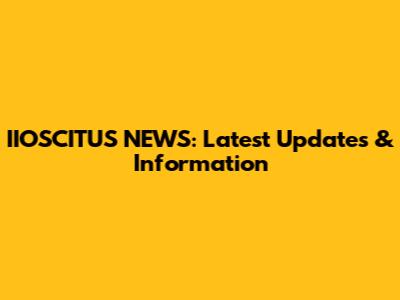 IIOSCITUS NEWS: Latest Updates & Information