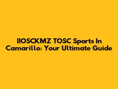 IIOSCKMZ TOSC Sports In Camarillo: Your Ultimate Guide