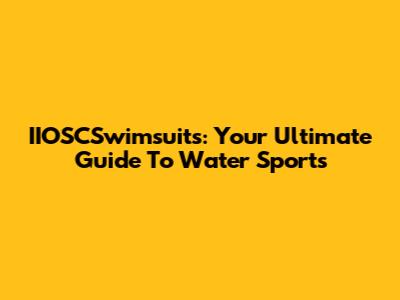 IIOSCSwimsuits: Your Ultimate Guide To Water Sports