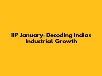 IIP January: Decoding India's Industrial Growth