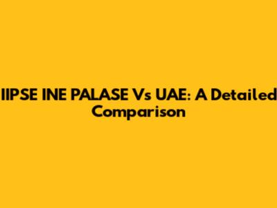 IIPSE INE PALASE Vs UAE: A Detailed Comparison