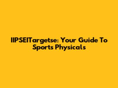 IIPSEITargetse: Your Guide To Sports Physicals