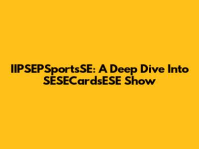 IIPSEPSportsSE: A Deep Dive Into SESECardsESE Show