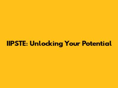 IIPSTE: Unlocking Your Potential