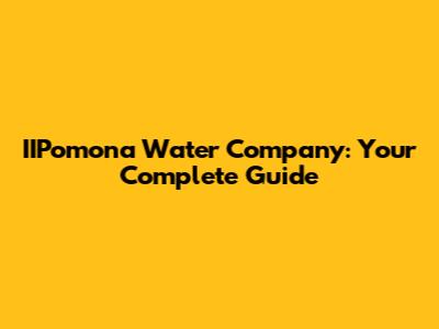 IIPomona Water Company: Your Complete Guide