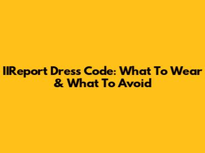 IIReport Dress Code: What To Wear & What To Avoid