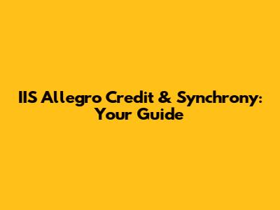 IIS Allegro Credit & Synchrony: Your Guide