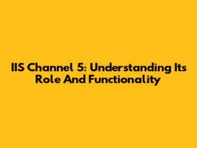 IIS Channel 5: Understanding Its Role And Functionality