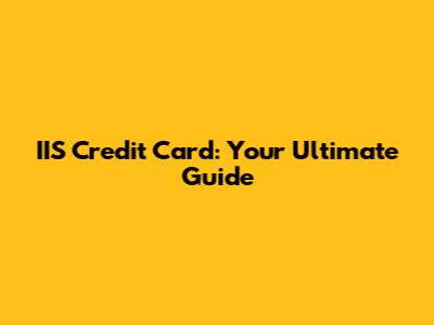 IIS Credit Card: Your Ultimate Guide