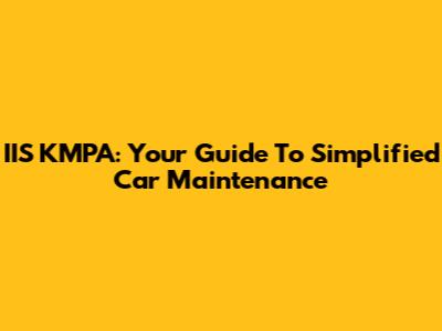 IIS KMPA: Your Guide To Simplified Car Maintenance