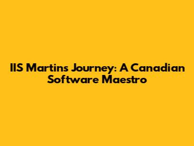 IIS Martin's Journey: A Canadian Software Maestro