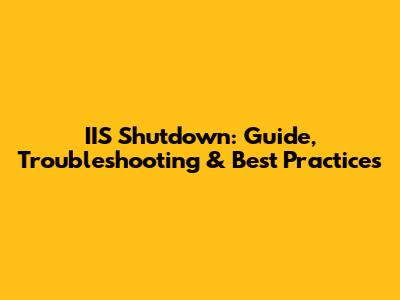 IIS Shutdown: Guide, Troubleshooting & Best Practices