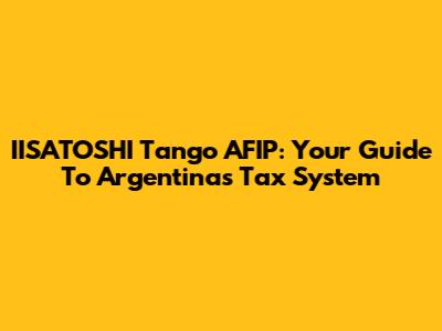 IISATOSHI Tango AFIP: Your Guide To Argentina's Tax System