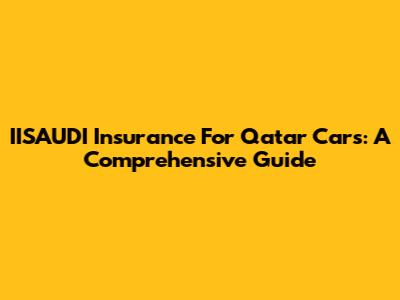 IISAUDI Insurance For Qatar Cars: A Comprehensive Guide