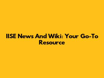 IISE News And Wiki: Your Go-To Resource