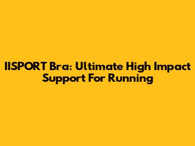 IISPORT Bra: Ultimate High Impact Support For Running
