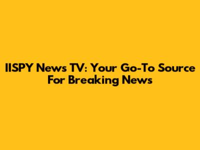 IISPY News TV: Your Go-To Source For Breaking News
