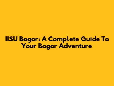 IISU Bogor: A Complete Guide To Your Bogor Adventure