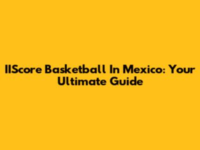 IIScore Basketball In Mexico: Your Ultimate Guide