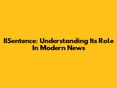 IISentence: Understanding Its Role In Modern News