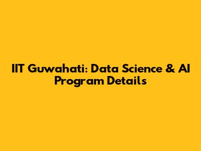 IIT Guwahati: Data Science & AI Program Details