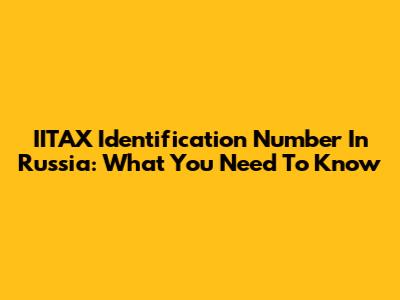 IITAX Identification Number In Russia: What You Need To Know