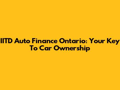 IITD Auto Finance Ontario: Your Key To Car Ownership