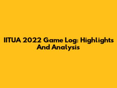 IITUA 2022 Game Log: Highlights And Analysis