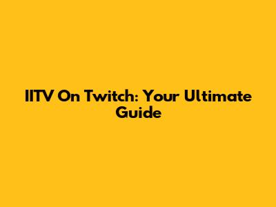 IITV On Twitch: Your Ultimate Guide