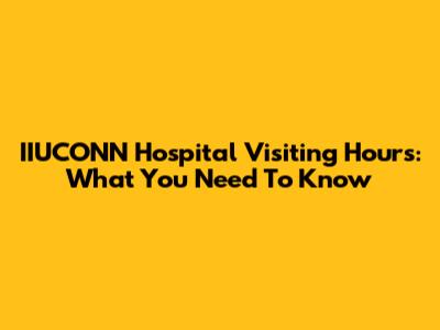 IIUCONN Hospital Visiting Hours: What You Need To Know