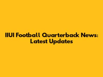 IIUI Football Quarterback News: Latest Updates