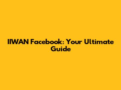 IIWAN Facebook: Your Ultimate Guide