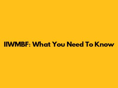 IIWMBF: What You Need To Know