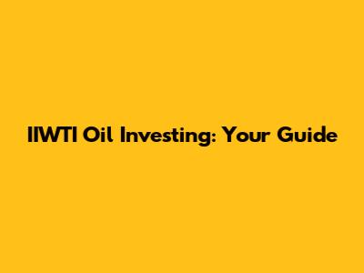 IIWTI Oil Investing: Your Guide