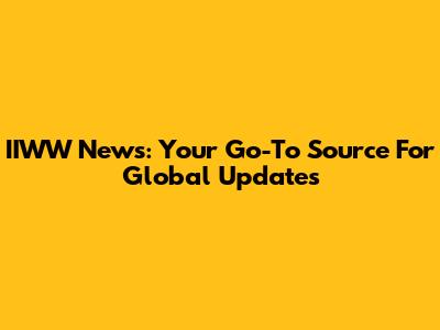 IIWW News: Your Go-To Source For Global Updates