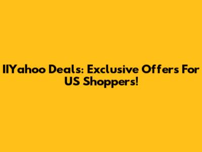 IIYahoo Deals: Exclusive Offers For US Shoppers!
