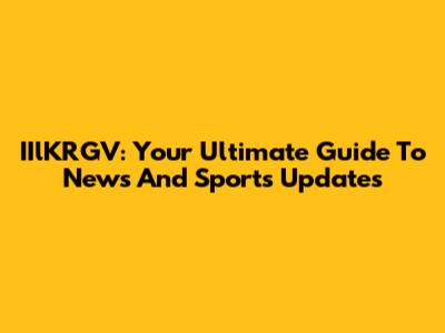 IIlKRGV: Your Ultimate Guide To News And Sports Updates