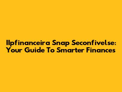 IIpfinanceira Snap Seconfivelse: Your Guide To Smarter Finances