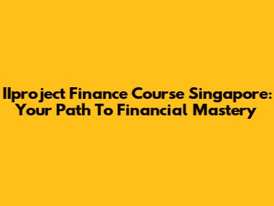 IIproject Finance Course Singapore: Your Path To Financial Mastery